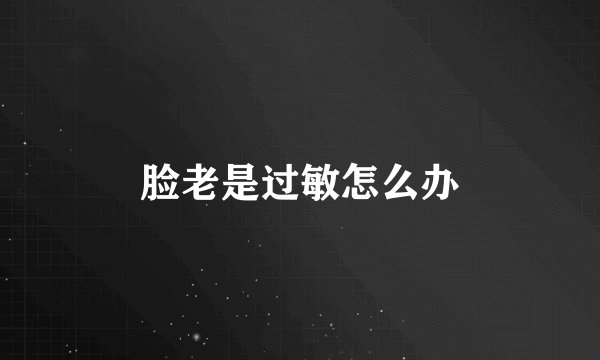 脸老是过敏怎么办