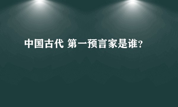 中国古代 第一预言家是谁？