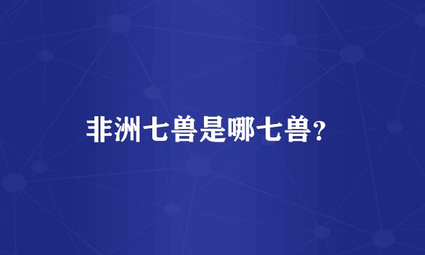 非洲七兽是哪七兽？