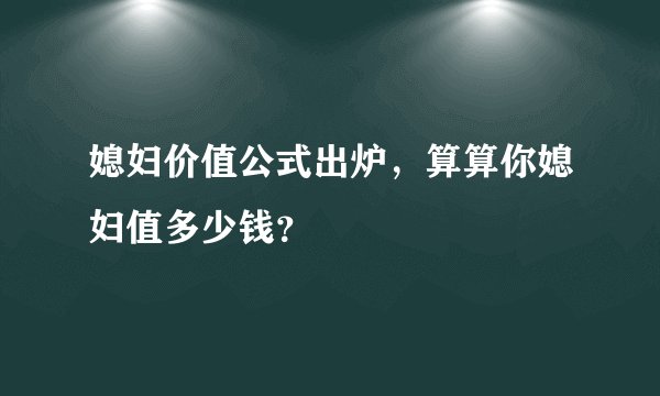 媳妇价值公式出炉，算算你媳妇值多少钱？