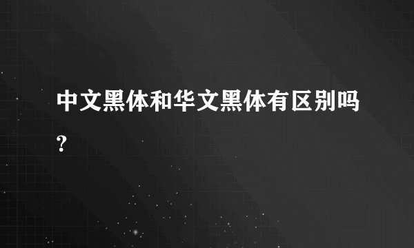 中文黑体和华文黑体有区别吗?