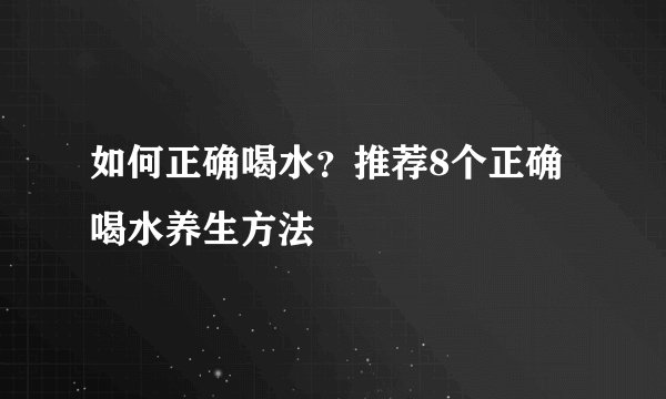 如何正确喝水？推荐8个正确喝水养生方法