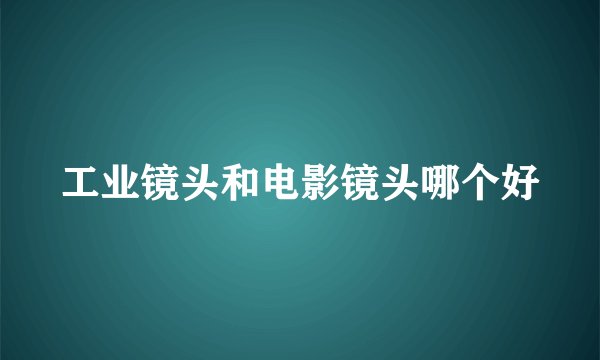 工业镜头和电影镜头哪个好