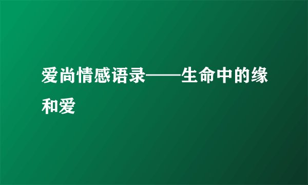 爱尚情感语录——生命中的缘和爱