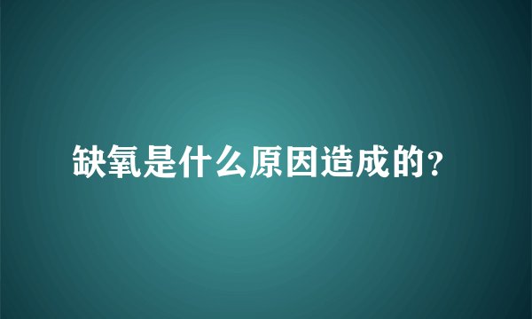 缺氧是什么原因造成的？