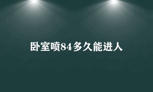 卧室喷84多久能进人