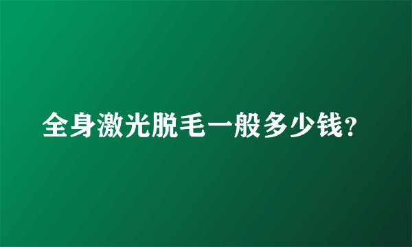 全身激光脱毛一般多少钱？