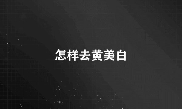 怎样去黄美白