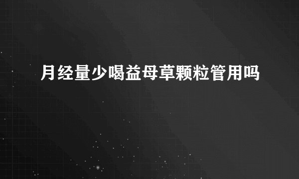 月经量少喝益母草颗粒管用吗