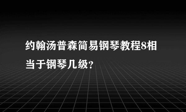 约翰汤普森简易钢琴教程8相当于钢琴几级？