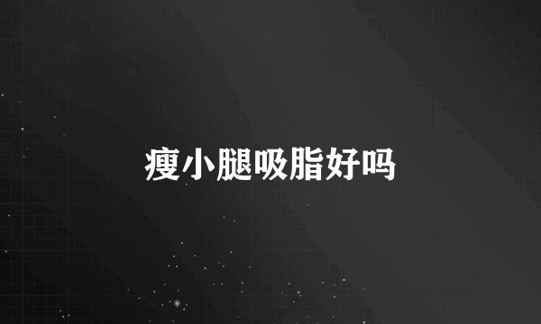 瘦小腿吸脂好吗