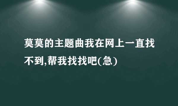 莫莫的主题曲我在网上一直找不到,帮我找找吧(急)