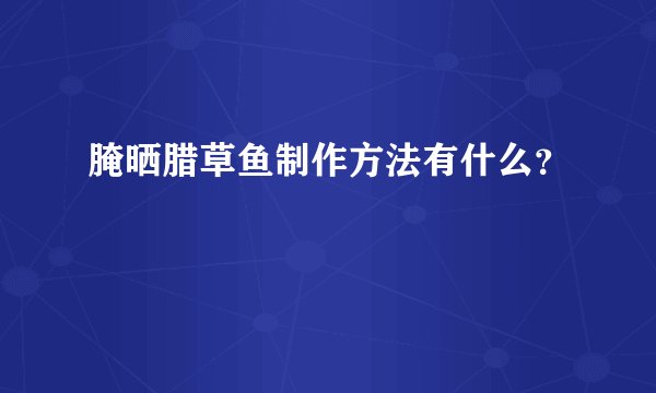腌晒腊草鱼制作方法有什么？