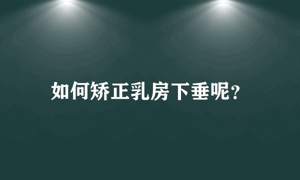 如何矫正乳房下垂呢?