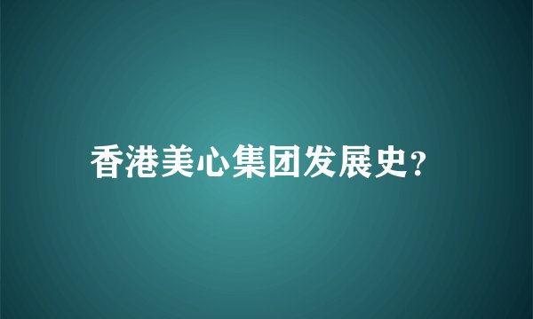 香港美心集团发展史？