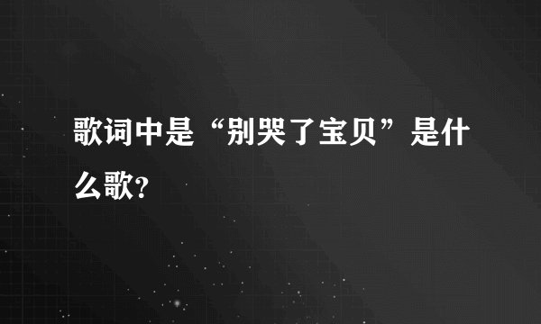 歌词中是“别哭了宝贝”是什么歌?
