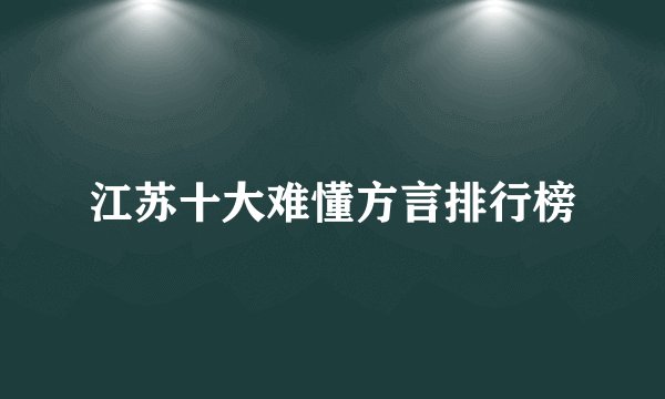 江苏十大难懂方言排行榜