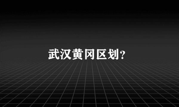 武汉黄冈区划？