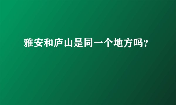 雅安和庐山是同一个地方吗?