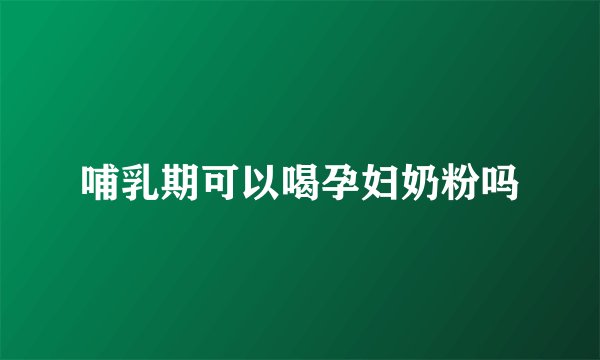 哺乳期可以喝孕妇奶粉吗