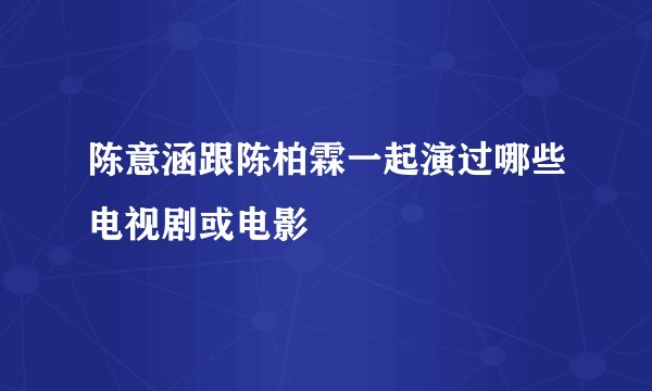 陈意涵跟陈柏霖一起演过哪些电视剧或电影