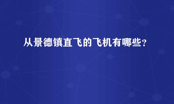 从景德镇直飞的飞机有哪些？