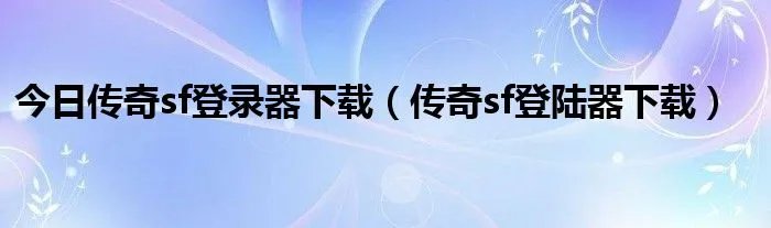 今日传奇sf登录器下载（传奇sf登陆器下载）