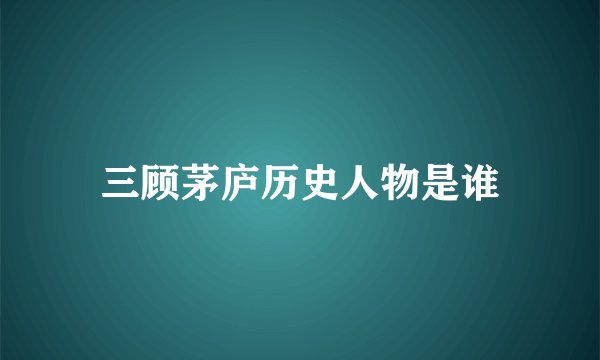 三顾茅庐历史人物是谁