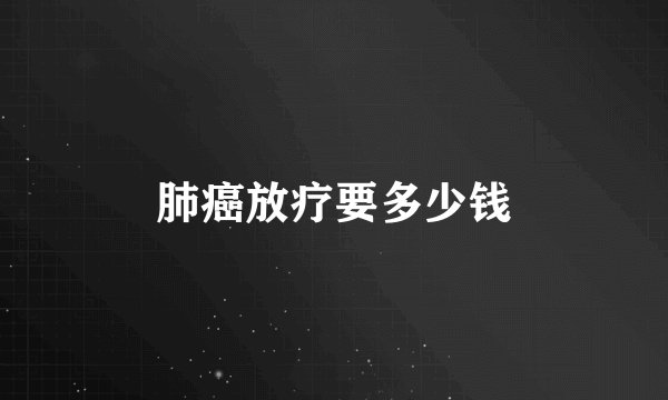 肺癌放疗要多少钱
