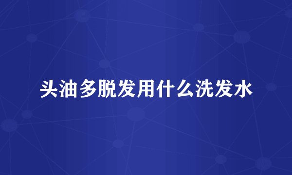 头油多脱发用什么洗发水