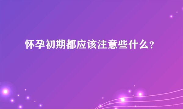怀孕初期都应该注意些什么？