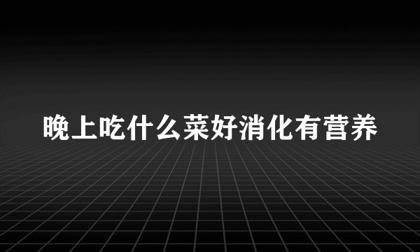 晚上吃什么菜好消化有营养