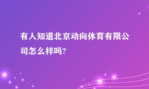 有人知道北京动向体育有限公司怎么样吗?