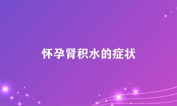 怀孕肾积水的症状