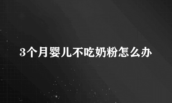 3个月婴儿不吃奶粉怎么办