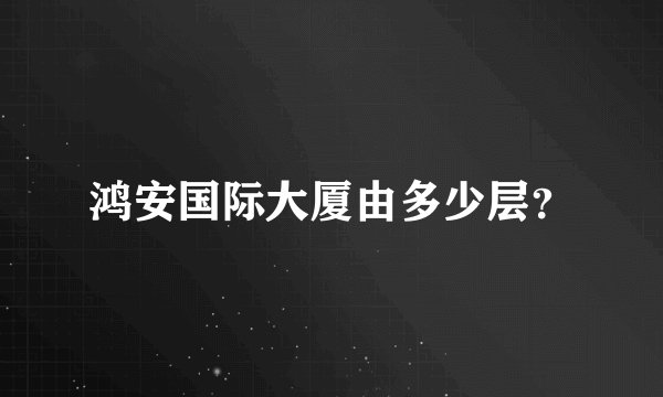 鸿安国际大厦由多少层?