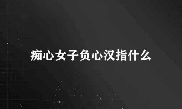 痴心女子负心汉指什么