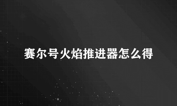 赛尔号火焰推进器怎么得