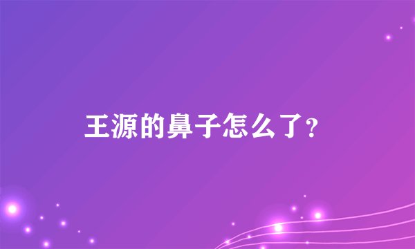 王源的鼻子怎么了？