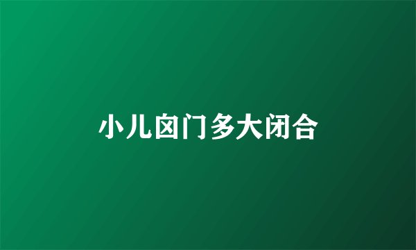 小儿囟门多大闭合
