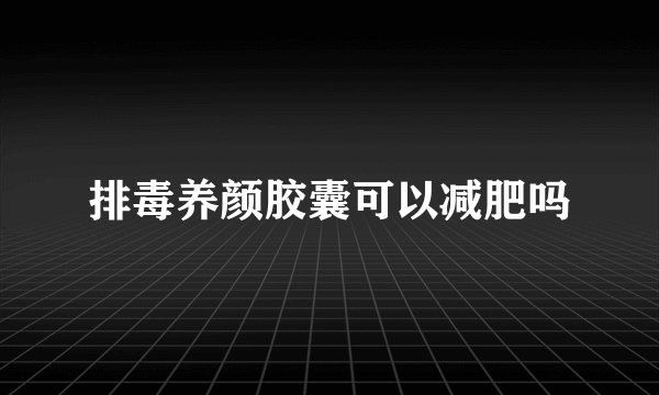 排毒养颜胶囊可以减肥吗