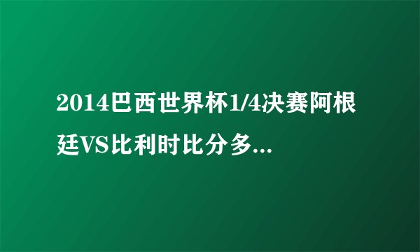2014巴西世界杯1/4决赛阿根廷VS比利时比分多少？几比几