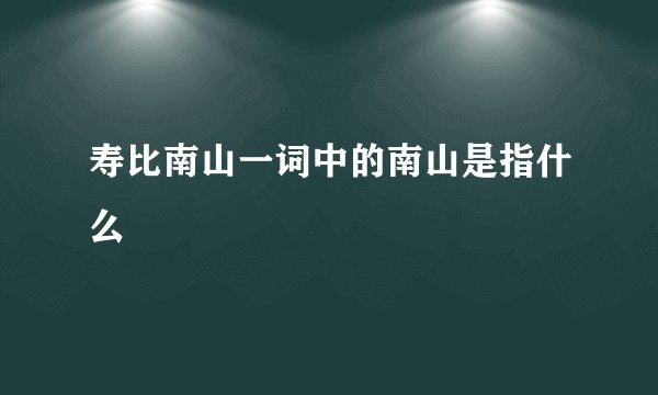 寿比南山一词中的南山是指什么