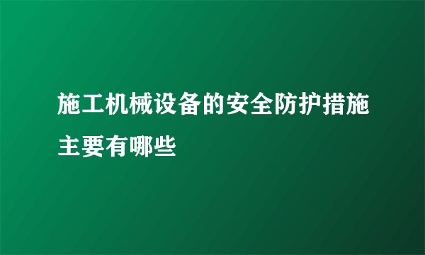 施工机械设备的安全防护措施主要有哪些