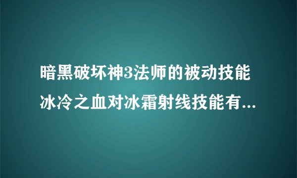 暗黑破坏神3法师的被动技能冰冷之血对冰霜射线技能有加成吗？