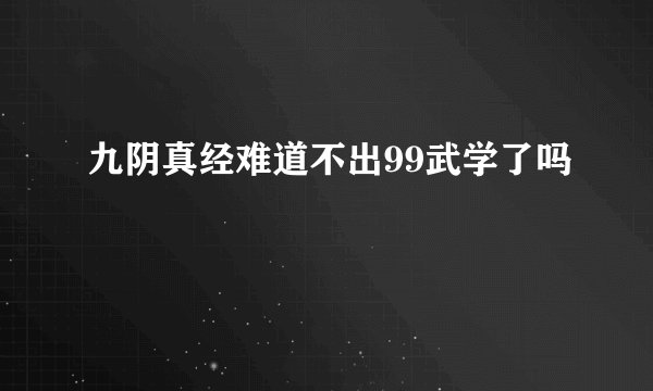 九阴真经难道不出99武学了吗