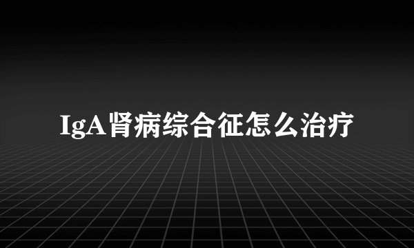 IgA肾病综合征怎么治疗