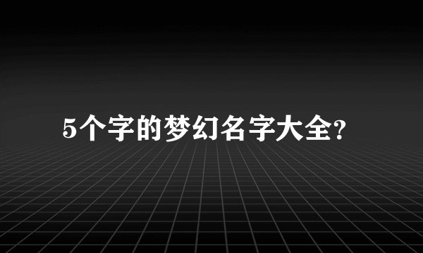 5个字的梦幻名字大全？