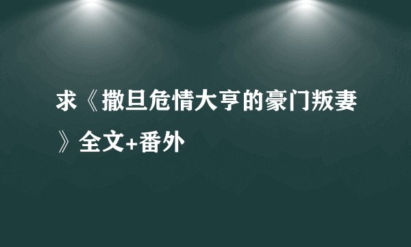 求《撒旦危情大亨的豪门叛妻》全文+番外