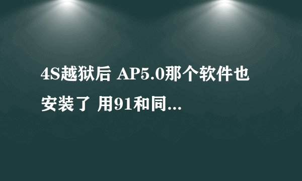 4S越狱后 AP5.0那个软件也安装了 用91和同步安软件失败,为何?